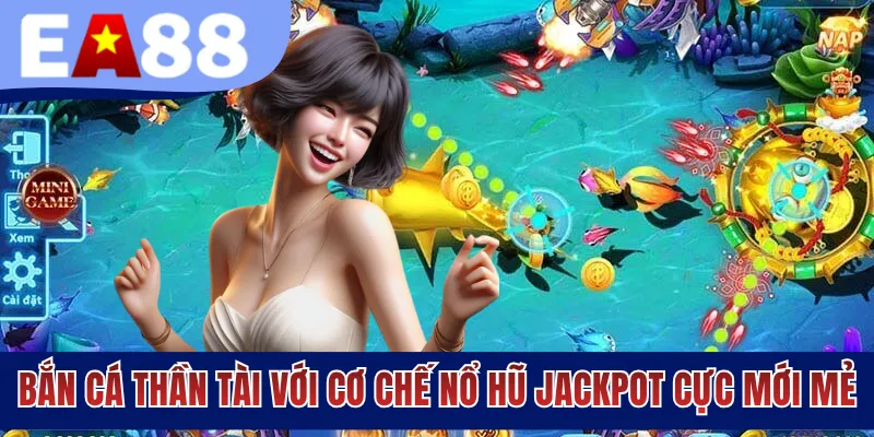 Bắn cá thần tài với cơ chế nổ hũ Jackpot cực mới mẻ