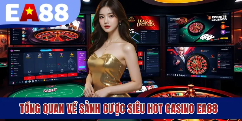 Tổng quan về sảnh cược siêu hot - Casino EA88